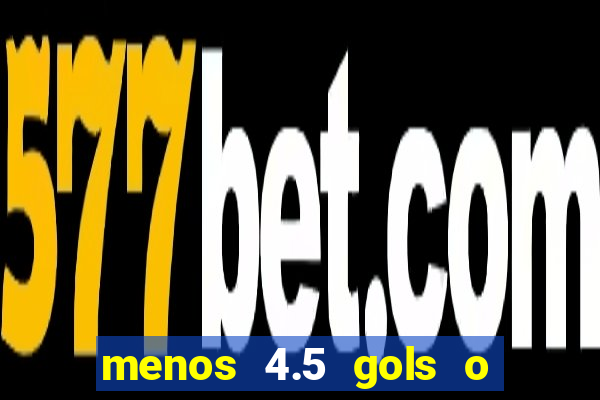 menos 4.5 gols o que significa